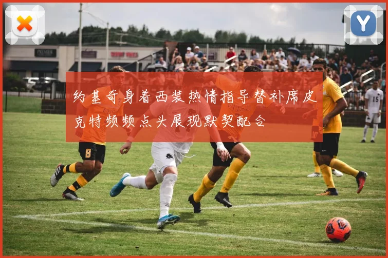 约基奇身着西装热情指导替补席皮克特频频点头展现默契配合