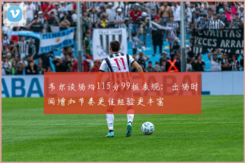 韦尔谈场均115分99板表现：出场时间增加节奏更佳经验更丰富