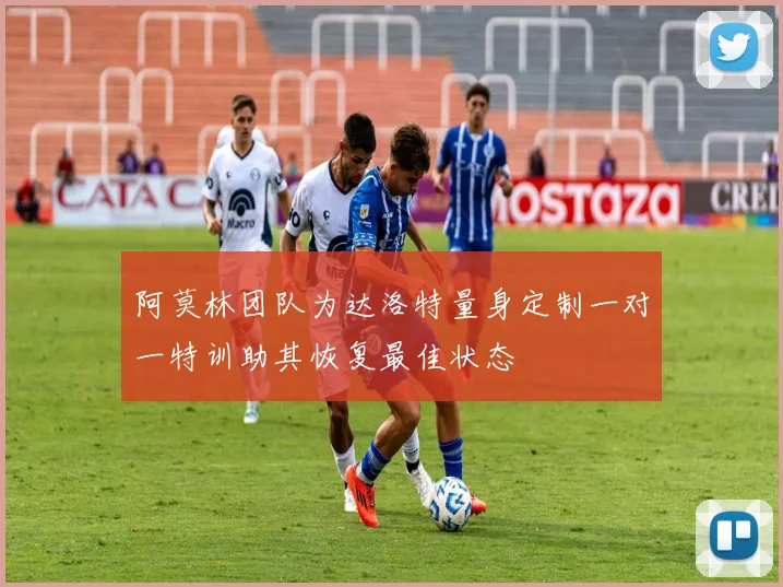 阿莫林团队为达洛特量身定制一对一特训助其恢复最佳状态