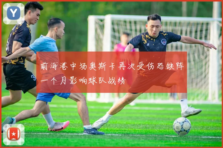 前海港中场奥斯卡再次受伤恐缺阵一个月影响球队战绩