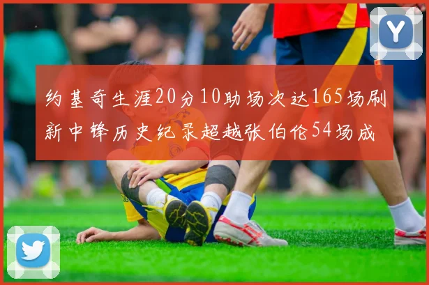 约基奇生涯20分10助场次达165场刷新中锋历史纪录超越张伯伦54场成第二