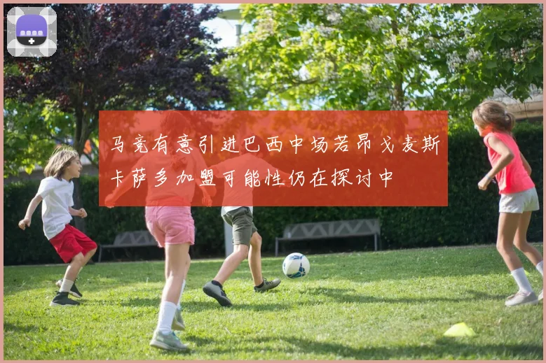 马竞有意引进巴西中场若昂戈麦斯卡萨多加盟可能性仍在探讨中