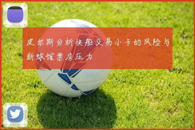 皮尔斯分析快船交易小卡的风险与新球馆票房压力
