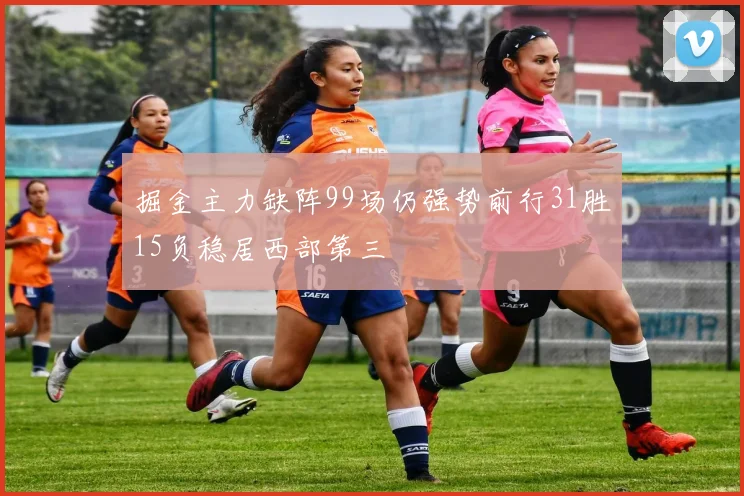 掘金主力缺阵99场仍强势前行31胜15负稳居西部第三