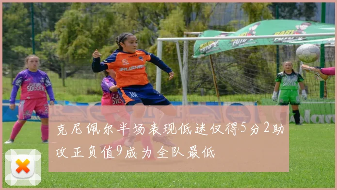 克尼佩尔半场表现低迷仅得5分2助攻正负值9成为全队最低