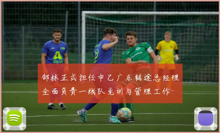 郜林正式担任中乙广东铭途总经理全面负责一线队竞训与管理工作