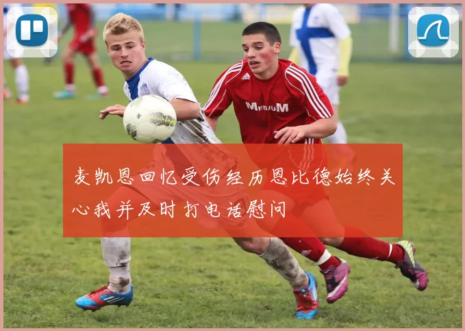 麦凯恩回忆受伤经历恩比德始终关心我并及时打电话慰问