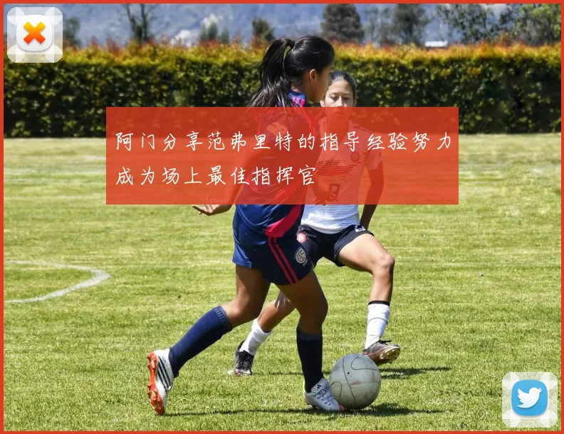 阿门分享范弗里特的指导经验努力成为场上最佳指挥官