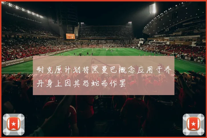 耐克原计划将黑曼巴概念应用于乔丹身上因其恐蛇而作罢