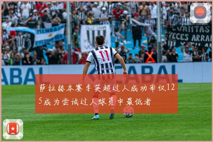 萨拉赫本赛季英超过人成功率仅125成为尝试过人球员中最低者