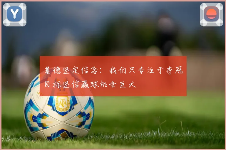 基德坚定信念：我们只专注于夺冠目标坚信赢球机会巨大