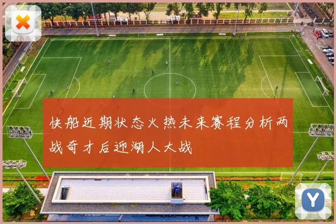 快船近期状态火热未来赛程分析两战奇才后迎湖人大战