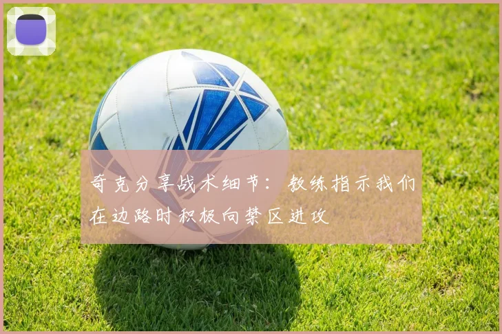 奇克分享战术细节：教练指示我们在边路时积极向禁区进攻