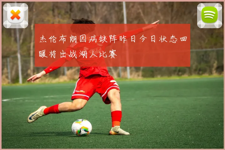 杰伦布朗因病缺阵昨日今日状态回暖将出战湖人比赛