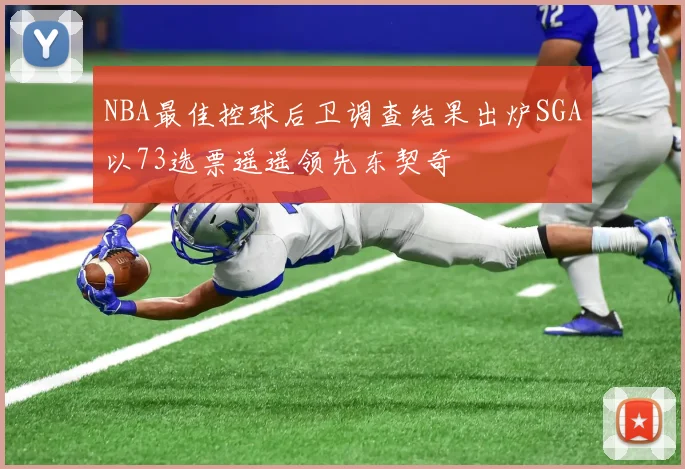 NBA最佳控球后卫调查结果出炉SGA以73选票遥遥领先东契奇
